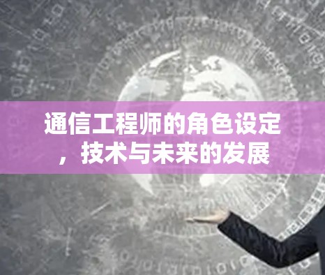 通信工程师的角色设定，技术与未来的发展