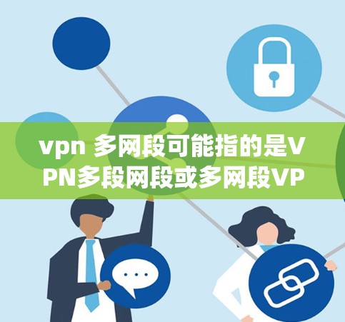 vpn 多网段可能指的是VPN多段网段或多网段VPN。以下是对该短语的解释和建议 vpn 多网段可能指的是VPN多段网段或多网段VPN。以下是对该短语的解释和建议
