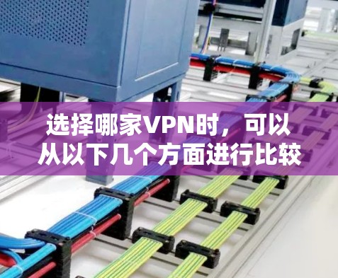 选择哪家VPN时，可以从以下几个方面进行比较和评估