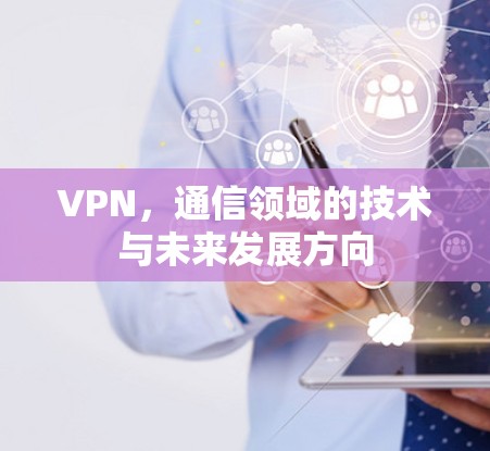 VPN，通信领域的技术与未来发展方向