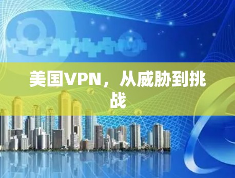 美国VPN,从威胁到挑战 美国VPN,从威胁到挑战