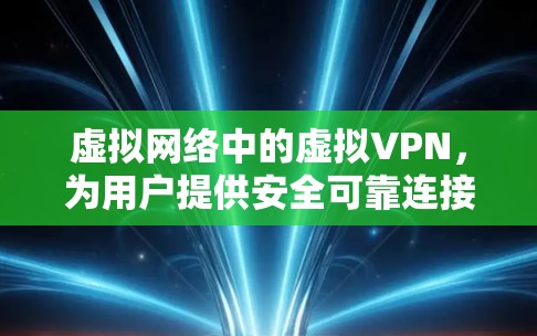 虚拟网络中的虚拟VPN，为用户提供安全可靠连接的解决方案