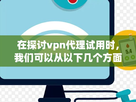 在探讨vpn代理试用时，我们可以从以下几个方面进行分析和总结