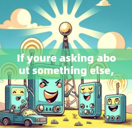 If youre asking about something else,please provide more context so I can assist you better.