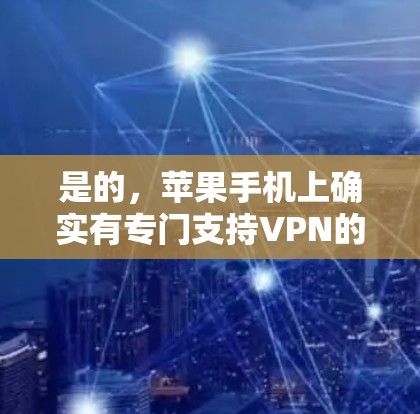是的，苹果手机上确实有专门支持VPN的功能，但安装过程可能需要一些步骤。以下是详细的步骤说明