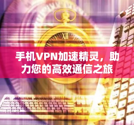 手机VPN加速精灵，助力您的高效通信之旅