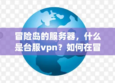 冒险岛的服务器，什么是台服vpn？如何在冒险岛上安全传输？