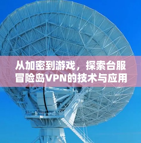 从加密到游戏，探索台服冒险岛VPN的技术与应用