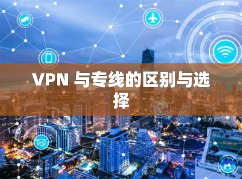 VPN 与专线的区别与选择