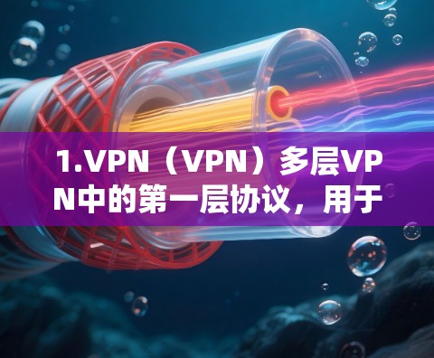 1.VPN（VPN）多层VPN中的第一层协议，用于在本地计算机和外部网络之间建立 VPN 连接