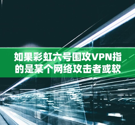 如果彩虹六号围攻VPN指的是某个网络攻击者或软件公司开发的网络攻击手段，那么需要了解具体的攻击目标和攻击方式，才能进行详细分析和解释