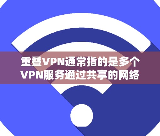 重叠VPN通常指的是多个VPN服务通过共享的网络资源（如服务器、端点设备等）来实现的连接方式。这种配置可以显著提高网络的稳定性，减少网络的负担，同时也能解决多个用户共享VPN体验的问题