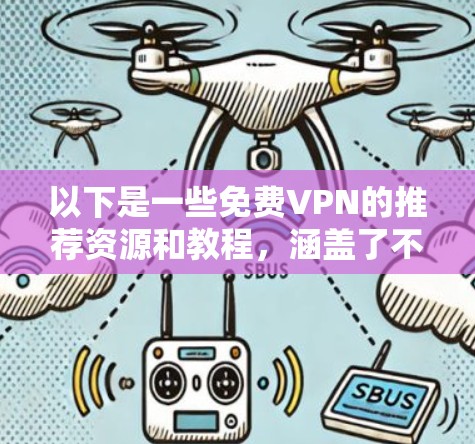 以下是一些免费VPN的推荐资源和教程，涵盖了不同的需求