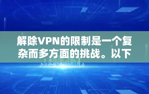 解除VPN的限制是一个复杂而多方面的挑战。以下是一些关键点，帮助你更好地理解如何进行这一过程
