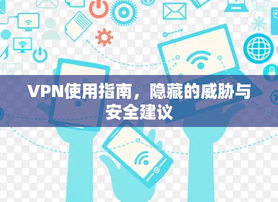 VPN使用指南，隐藏的威胁与安全建议