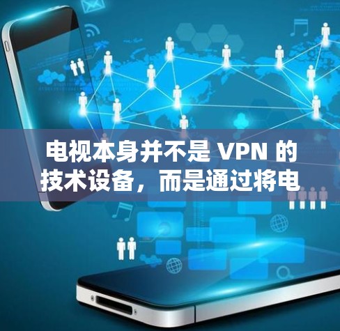 电视本身并不是 VPN 的技术设备，而是通过将电视连接到互联网后，电视TV 部分可以成为VPN的一部分。如果你希望通过电视来实现VPN，可以通过以下步骤操作