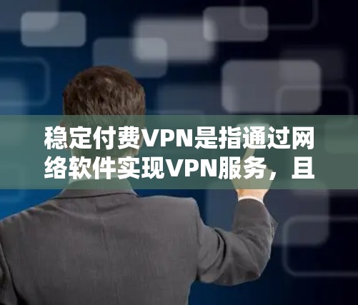 稳定付费VPN是指通过网络软件实现VPN服务，且提供稳定可靠的服务，以确保用户在使用时不会出现卡顿或延迟等问题。以下是关于稳定付费VPN的一些关键点和建议