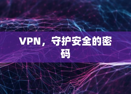 VPN，守护安全的密码