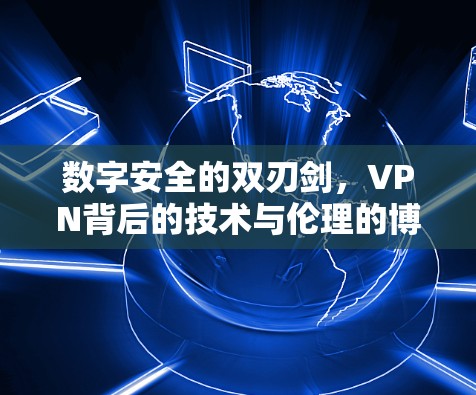数字安全的双刃剑，VPN背后的技术与伦理的博弈
