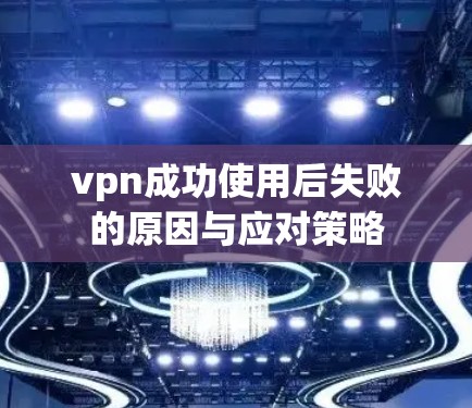 vpn成功使用后失败的原因与应对策略