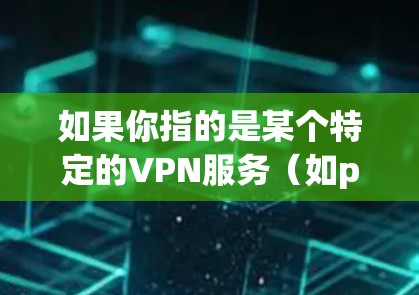 如果你指的是某个特定的VPN服务（如p PAN）那么我需要确认其准确性，以便提供准确的信息。如果你有其他问题或需要进一步的解释，请告诉我
