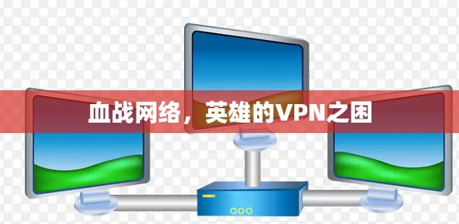 血战网络，英雄的VPN之困