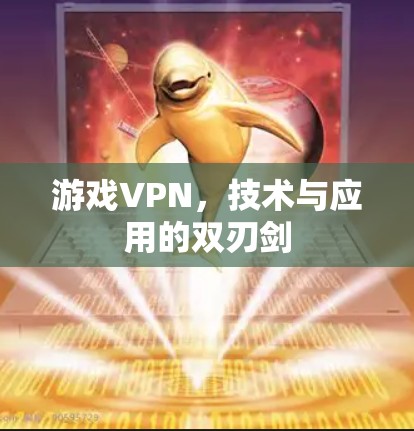 游戏VPN，技术与应用的双刃剑