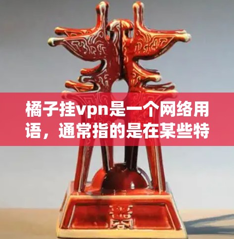 橘子挂vpn是一个网络用语，通常指的是在某些特定的网络环境中，如论坛、社交媒体或网站上，用户可能挂上了某种虚拟的装饰或链接，用于展示或传播某种信息或内容