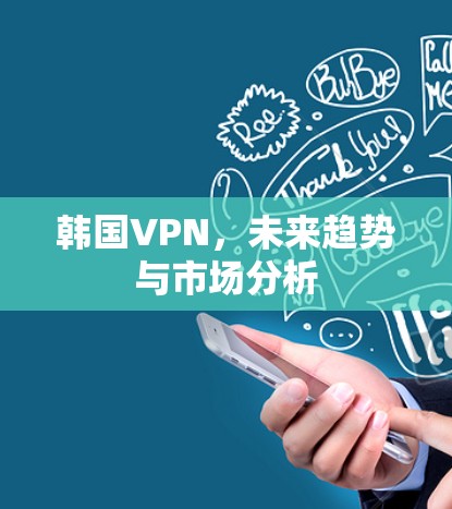 韩国VPN,未来趋势与市场分析 韩国VPN,未来趋势与市场分析