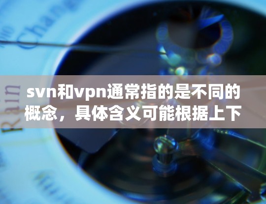 svn和vpn通常指的是不同的概念，具体含义可能根据上下文有所不同。以下是一些可能的解释