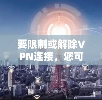 要限制或解除VPN连接，您可以按照以下步骤操作