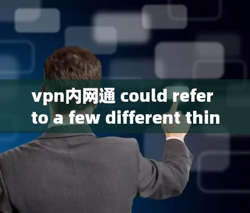 vpn内网通 could refer to a few different things depending on the context.Here are a few possibilities: