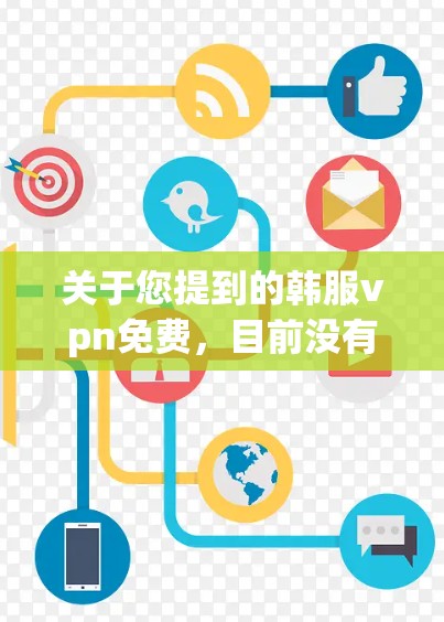 关于您提到的韩服vpn免费，目前没有官方或可靠的平台或服务提供韩服VPN免费的信息。如果您指的是国内的VPN服务，可以尝试以下几种方式获取免费或低-cost的VPN体验