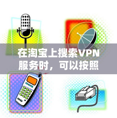 在淘宝上搜索VPN服务时，可以按照以下步骤进行
