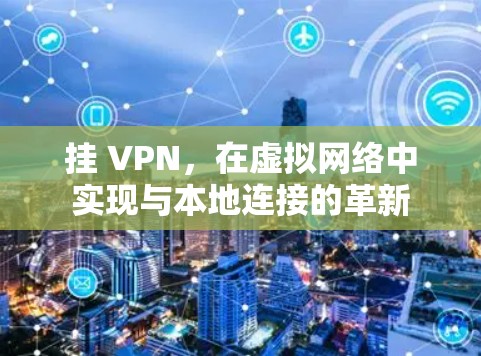 挂 VPN，在虚拟网络中实现与本地连接的革新