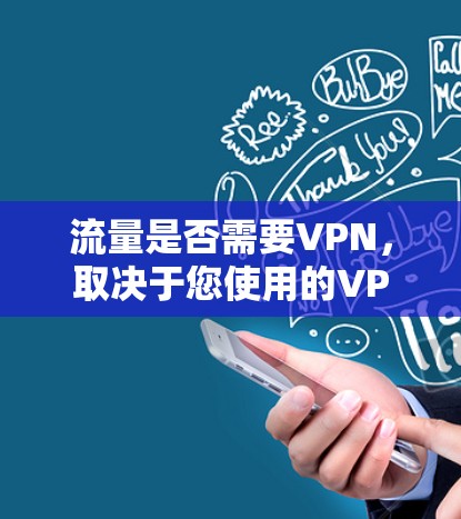 流量是否需要VPN,取决于您使用的VPN服务类型和你的需求。以下是几点需要考虑的因素 流量是否需要VPN,取决于您使用的VPN服务类型和你的需求。以下是几点需要考虑的因素