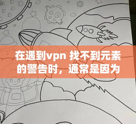 在遇到vpn 找不到元素的警告时,通常是因为输入的字符串或变量不符合函数的预期参数格式。以下是逐步解决方案 在遇到vpn 找不到元素的警告时,通常是因为输入的字符串或变量不符合函数的预期参数格式。以下是逐步解决方案