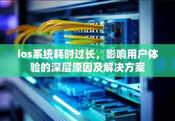 ios系统耗时过长，影响用户体验的深层原因及解决方案