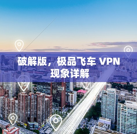 破解版,极品飞车 VPN 现象详解 破解版,极品飞车 VPN 现象详解