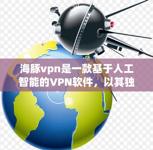 海豚vpn是一款基于人工智能的VPN软件，以其独特的网络连接检测和优化算法，显著提升了用户体验的便捷性、高效性和安全性。本文将详细介绍如何使用海豚vpn，帮助您更好地掌握其功能