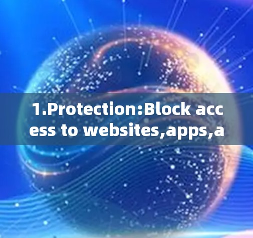 1.Protection:Block access to websites,apps,and services from unknown sources.