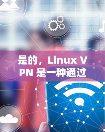 是的,Linux VPN 是一种通过VPN连接到互联网的工具,允许用户访问互联网服务。以下是一些关于如何使用 Linux VPN 的步骤 是的,Linux VPN 是一种通过VPN连接到互联网的工具,允许用户访问互联网服务。以下是一些关于如何使用 Linux VPN 的步骤