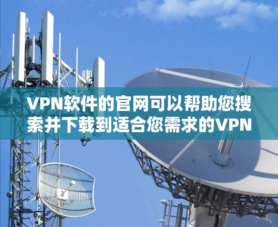 VPN软件的官网可以帮助您搜索并下载到适合您需求的VPN软件。以下是几种常见的VPN软件及其官网链接