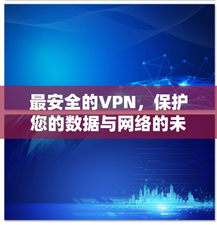 最安全的VPN，保护您的数据与网络的未来