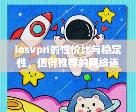iosvpn的性价比与稳定性，值得推荐的网络连接工具