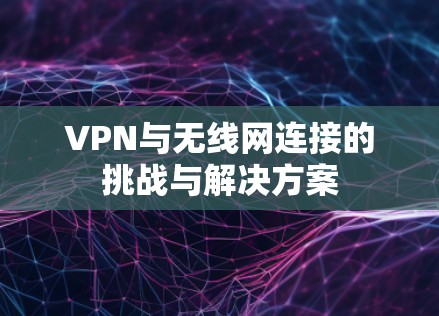 VPN与无线网连接的挑战与解决方案