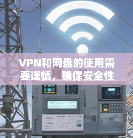 VPN和网盘的使用需要谨慎，确保安全性和数据安全。以下是一些关键步骤和建议