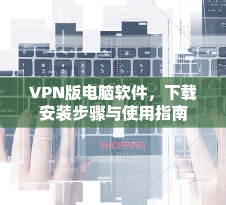 VPN版电脑软件，下载安装步骤与使用指南