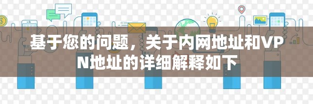 基于您的问题，关于内网地址和VPN地址的详细解释如下