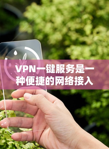 VPN一键服务是一种便捷的网络接入方式，允许用户通过手机或电脑直接连接到远程服务器，无需额外设置。以下是关于VPN一键服务的详细分析